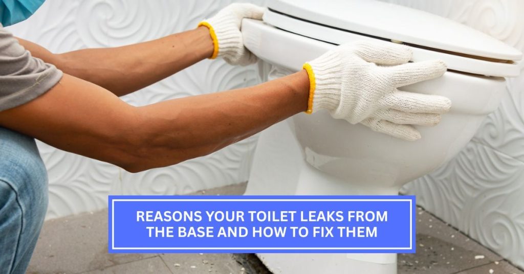 Reasons Your Toilet Leaks from the Base and How to Fix Them